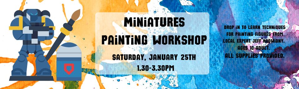 Saturday, January 25th 1.30-3.30pm Drop in at the library as we learn techniques for painting figures from local expert Jeff Nadwidny. Ages 10-adult. All supplies provided. (3 x 2 in) (960 x 288 p